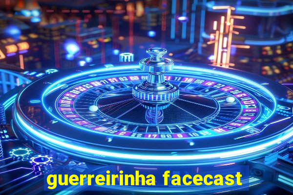 guerreirinha facecast